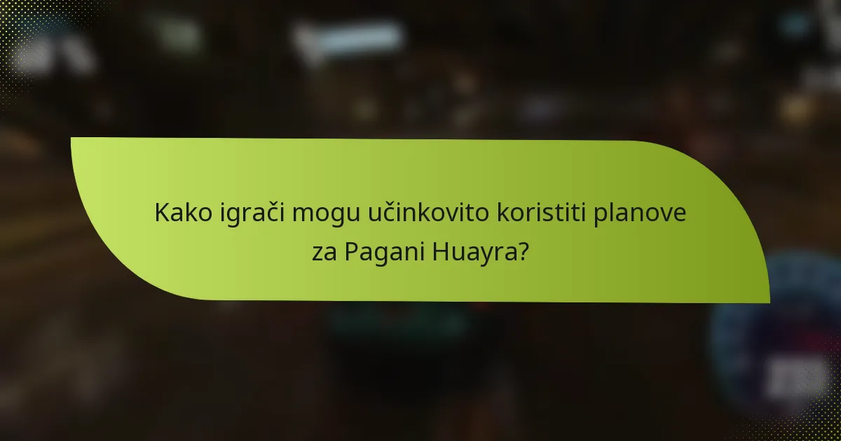 Kako igrači mogu učinkovito koristiti planove za Pagani Huayra?