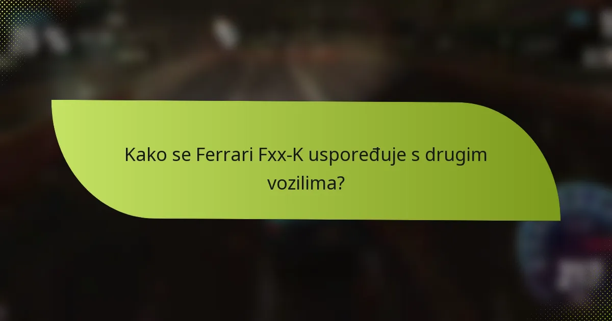 Kako se Ferrari Fxx-K uspoređuje s drugim vozilima?