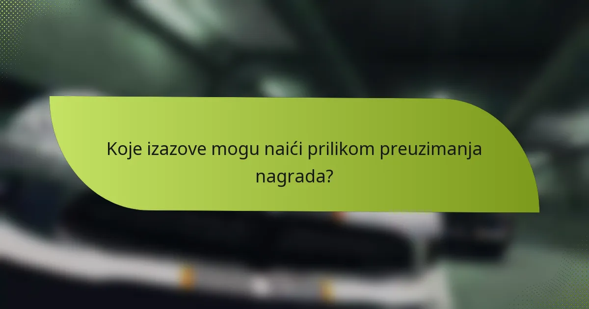 Koje izazove mogu naići prilikom preuzimanja nagrada?