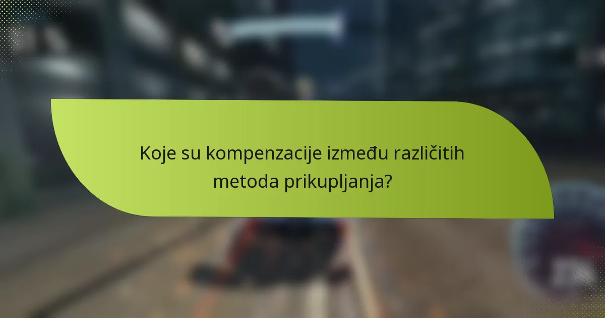 Koje su kompenzacije između različitih metoda prikupljanja?