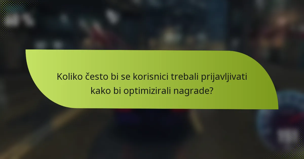 Koliko često bi se korisnici trebali prijavljivati kako bi optimizirali nagrade?